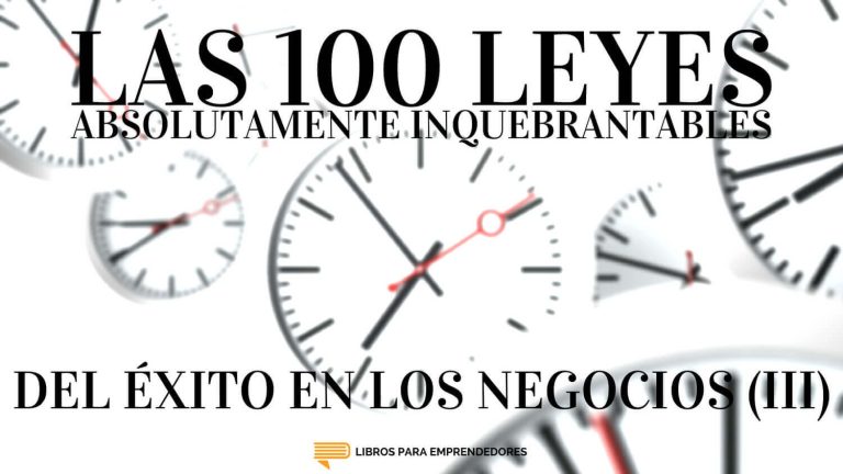 Las 100 Leyes Absolutamente Inquebrantables del Éxito en los Negocios (III)