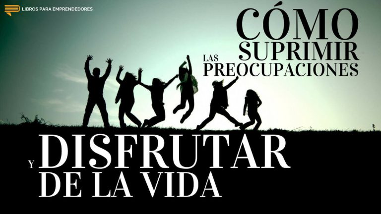 Cómo Suprimir las Preocupaciones y Disfrutar de la Vida